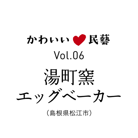 かわいい民藝 Vol.06 湯町窯エッグベーカー