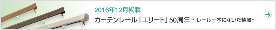特集　カーテンレール「エリート」50周年～レール一本に注いだ情熱～