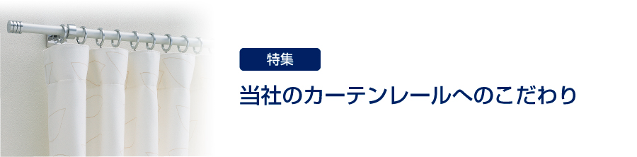 特集　当社のカーテンレールへのこだわり