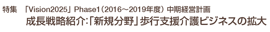 特集　成長戦略紹介：「新規分野」歩行支援介護ビジネスの拡大