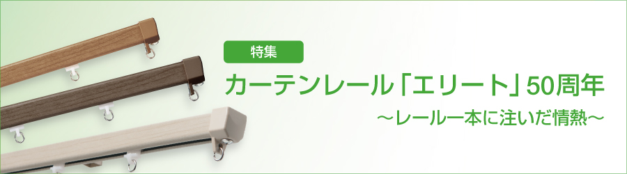 特集　カーテンレール「エリート」50周年～レール一本に注いだ情熱～