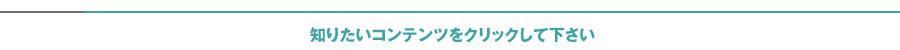 知りたいコンテンツをクリックして下さい